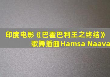 印度电影《巴霍巴利王之终结》歌舞插曲Hamsa Naava